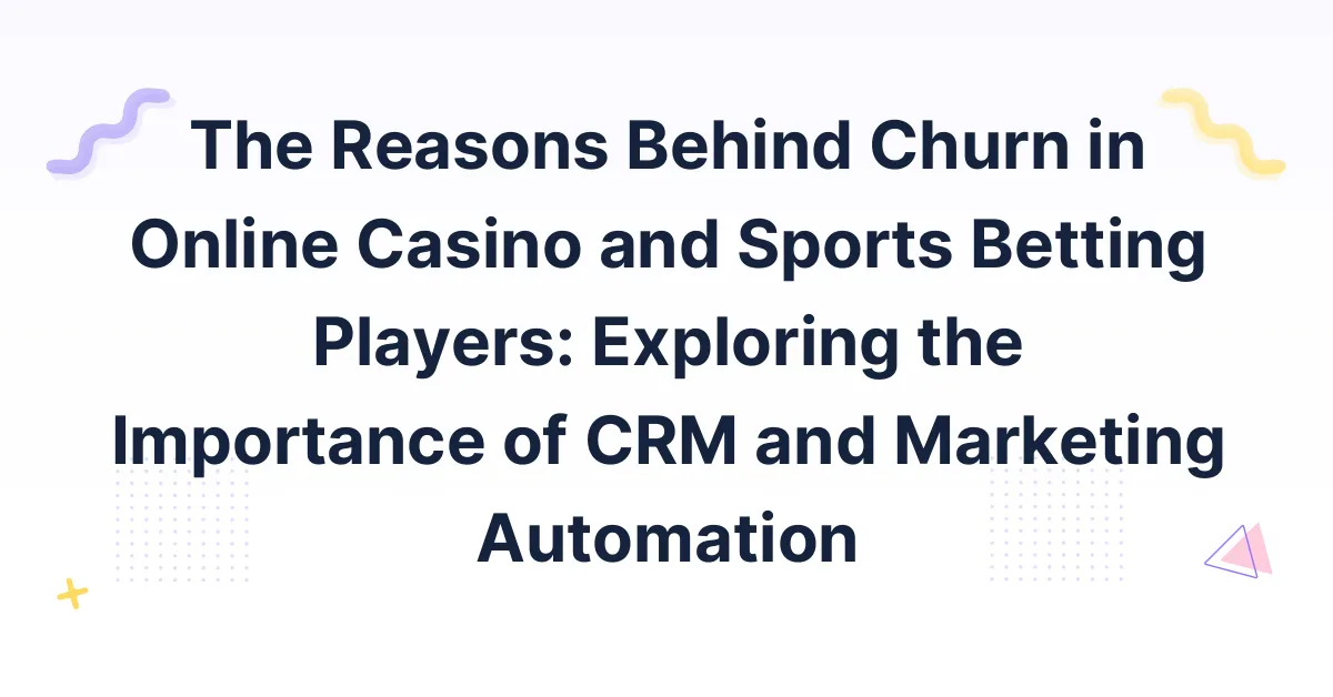 The Reasons Behind Churn in Online Casino and Sports Betting Players: Exploring the Importance of CRM and Marketing Automation