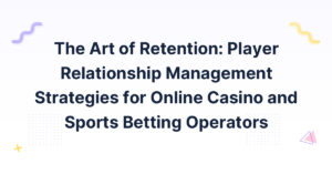 The Art of Retention: Player Relationship Management Strategies for Online Casino and Sports Betting Operators