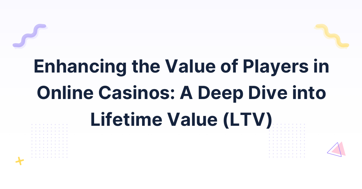 Enhancing the Value of Players in Online Casinos: A Deep Dive into Lifetime Value (LTV)