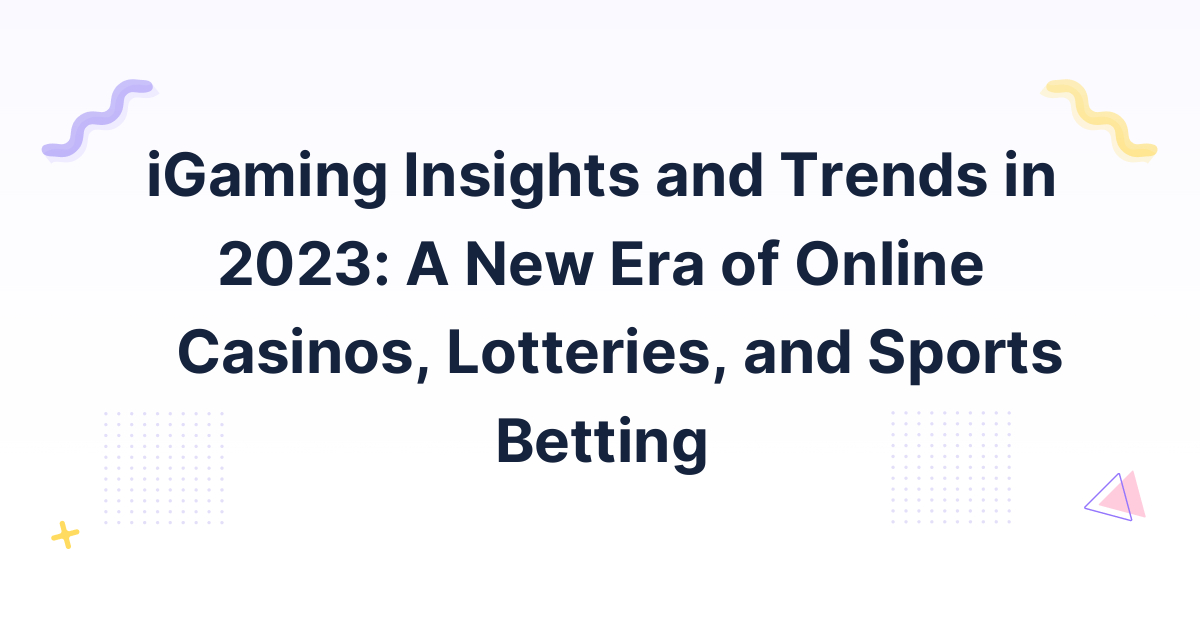 iGaming Insights and Trends in 2023: A New Era of Online Casinos, Lotteries, and Sports Betting